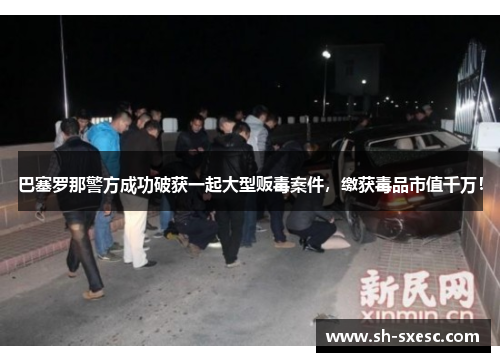 巴塞罗那警方成功破获一起大型贩毒案件，缴获毒品市值千万！