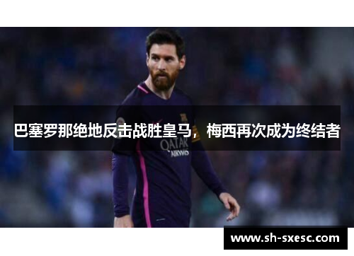 巴塞罗那绝地反击战胜皇马，梅西再次成为终结者