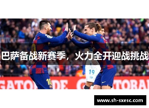 巴萨备战新赛季，火力全开迎战挑战