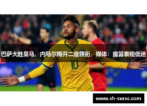 巴萨大胜皇马，内马尔梅开二度领衔，媒体：魔笛表现低迷