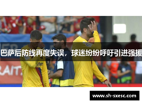 巴萨后防线再度失误，球迷纷纷呼吁引进强援