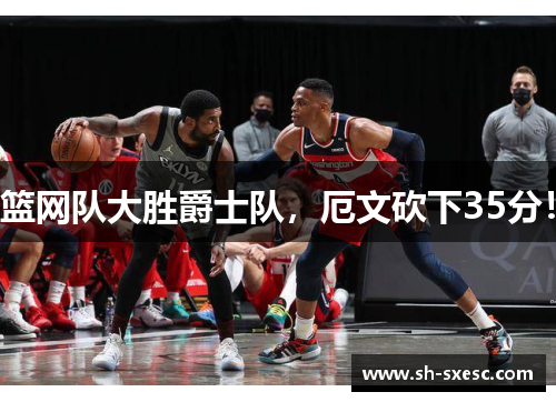 篮网队大胜爵士队，厄文砍下35分！